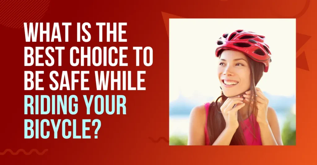 what is the best choice to be safe while riding your bicycle?